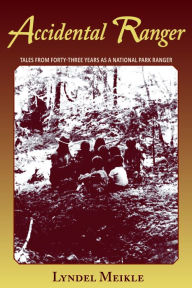 Title: Accidental Ranger: Tales from Forty-Three Years as a National Park Ranger, Author: Lyndel Meikle