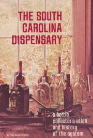 South Carolina Dispensary: A Bottle Collector's Atlas and History of the System