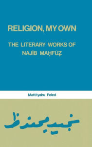Title: Religion, My Own: Literary Works of Najib Mahfuz / Edition 1, Author: Mattityahu Peled