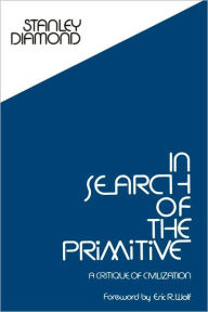 Title: In Search of the Primitive: A Critique of Civilization / Edition 1, Author: Stanley Diamond