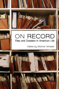 Title: On Record: Files and Dossiers in American Life / Edition 1, Author: Stanton Wheeler