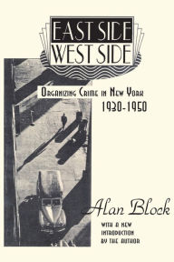 Title: East Side-West Side: Organizing Crime in New York, 1930-50 / Edition 1, Author: Alan Block