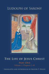 Title: The Life of Jesus Christ: Part One, Volume 1, Chapters 1-40, Author: Ludolph of Saxony