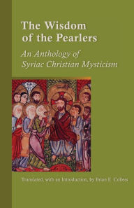 Title: The Wisdom of the Pearlers: An Anthology of Syriac Christian Mysticism Volume 216, Author: Brian E Colless