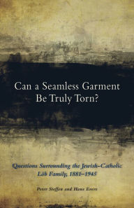 Title: Can a Seamless Garment Be Truly Torn?: Questions Surrounding the Jewish-Catholic Löb Family, 1881-1945, Author: Peter Steffen