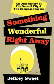 Something Wonderful Right Away: An Oral History of the Second City and the Compass Players