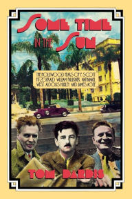 Title: Some Time in the Sun: The Hollywood Years of F. Scott Fitzgerald, William Faulkner, Nathanael West, Aldous Huxley & J Agee, Author: Tom Dardis