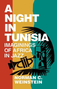 Title: A Night in Tunisia: Imaginings of Africa in Jazz / Edition 1, Author: Norman C. Weinstein