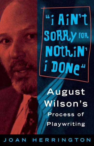 I Ain't Sorry for Nothin' I Done: August Wilson's Process of Playwriting