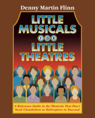 Title: Little Musicals for Little Theatres: A Reference Guide for Musicals That Don't Need Chandeliers or Helicopters to Succeed, Author: Denny Martin Flinn