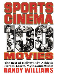 Sports Cinema - 100 Movies: The Best of Hollywood's Athletic Heroes, Losers, Myths, and Misfits