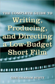 The Complete Guide to Writing, Producing, and Directing a Low Budget Short Film