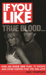 If You Like True Blood...: Here Are Over 200 Films, TV Shows, and Other Oddities That You Will Love