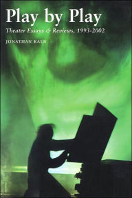 Title: Play by Play: Theater Essays & Reviews 1993-2002, Author: Jonathan Kalb