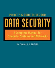 Title: Policies & Procedures for Data Security: A Complete Manual for Computer Systems and Networks, Author: Thomas Peltier