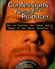 Confessions of a Record Producer,2 Ed: How to Survive the Scams and Shams of the Music Business