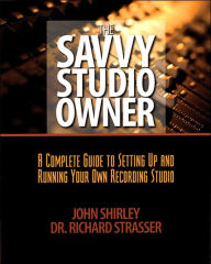 The Savvy Studio Owner: A Complete Guide to Setting up and Running Your Own Recording Studio