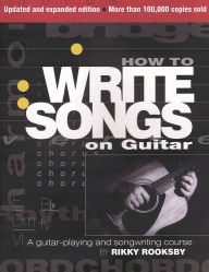 Title: How to Write Songs on Guitar: A Guitar-Playing and Songwriting Course, Author: Rikky Rooksby