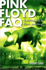 Title: Pink Floyd FAQ: Everything Left to Know ... and More!, Author: Stuart Shea