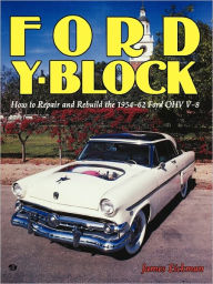 Title: Ford Y-Block: How to Repair and Rebuild the 1954-62 Ford OHV V-8, Author: James Eickman