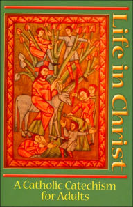Life in Christ: A Catholic Catechism for Adults