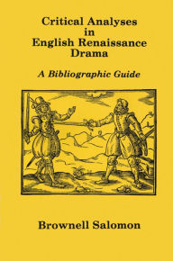Title: Critical Analyses in English Renaissance Drama: A Bibliographic Guide, Author: Brownell Salomon