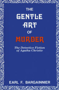 Title: The Gentle Art of Murder: The Detective Fiction of Agatha Christie, Author: Earl F. Bargainnier