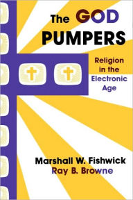 Title: The God Pumpers: Religion in the Electronic Age, Author: Marshall W. Fishwick