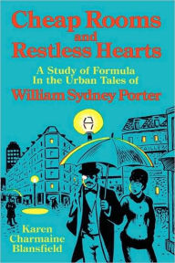 Title: Cheap Rooms and Restless Hearts: A Study of Formula in the Urban Tales of William Sydney Porter, Author: Karen Charmaine Blansfield