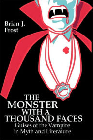 Title: The Monster with a Thousand Faces: Guises of the Vampire in Myth and Literature, Author: Brian J. Frost