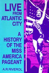 Title: Live from Atlantic City: The Miss America Pageant Before, After, and In Spite of Television, Author: A. R. Riverol