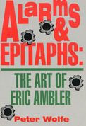 Title: Alarms & Epitaphs: The Art of Eric Ambler, Author: Peter Wolfe