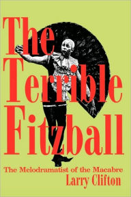 Title: The Terrible Fitzball: The Melodramatist of the Macabre, Author: Larry Stephen Clifton
