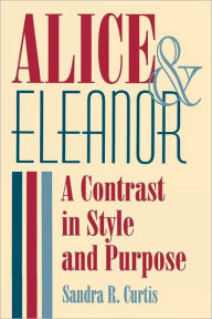 Title: Alice and Eleanor: A Contrast in Style and Purpose, Author: Sandra R Curtis