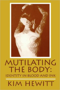 Title: Mutilating The Body: Identity In Blood And Ink / Edition 1, Author: Kim Hewitt