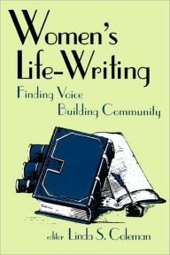 Title: Women's Life-Writing: Finding Voice, Building Community, Author: Linda S Coleman