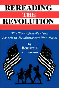 Title: Rereading the Revolution: The Turn-of-the-Century American Revolutionary War Novel, Author: Anita Lawson