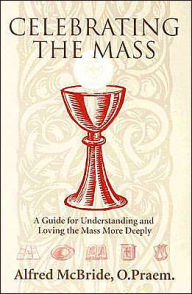 Celebrating Mass; A Guide for Understanding and Loving the Mass More Deeply