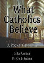 What Catholics Believe: A Pocket Catechism