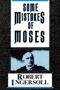 Title: Some Mistakes of Moses, Author: Robert G. Ingersoll