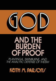 Title: God and the Burden of Proof: Plantinga, Swinburne, and the Analytic Defense of Theism, Author: Keith M. Parsons