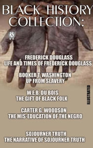 Title: Black History Collection. Illustrated: Life and Times of Frederick Douglass. Up from Slavery. The Gift of Black Folk. The Mis-Education of the Negro. The Narrative of Sojourner Truth, Author: Frederick Douglass