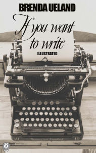 Title: If You Want to Write. Illustrated, Author: Brenda Ueland