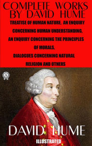 Title: Complete Works by David Hume. Illustrated: Treatise of Human Nature, An Enquiry Concerning Human Understanding. An Enquiry Concerning the Principles of Morals, Dialogues Concerning Natural Religion and others, Author: David Hume