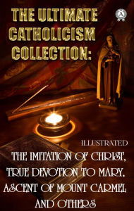 Title: The Ultimate Catholicism Collection. Illustrated: The Imitation of Christ, True Devotion to Mary, Ascent of Mount Carmel and others, Author: Saint Aquinas Thomas