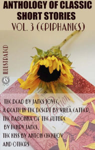 Title: Anthology of Classic Short Stories. Vol. 3 (Epiphanies): The Dead by James Joyce, A Death in the Desert by Willa Cather, The Madonna of the Future by Henry James, The Kiss by Anton Chekhov and others, Author: James Joyce