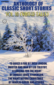 Title: Anthology of Classic Short Stories. Vol. 10 (Winter Tales): To Build a Fire by Jack London, Master and Man by Leo Tolstoy, A Lodging for the Night by Robert Louis Stevenson, The Night Before Christmas by Nikolai Gogol and others, Author: Jack London