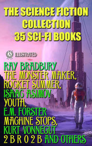 Title: The Science Fiction Collection. 35 Sci-Fi Books: Ray Bradbury The Monster Maker, Rocket Summer, Isaac Asimov Youth, E.M. Forster Machine Stops, Kurt Vonnegut 2 B R 0 2 B and others, Author: Ray Bradbury