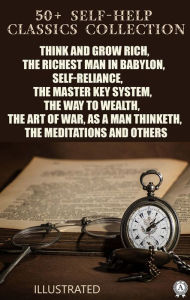 Title: 50+ Self-Help Classics Collection: Think and Grow Rich, The Richest Man in Babylon, Self-reliance, The Master Key System, The Way to Wealth,The Art of War, As a Man Thinketh, The Meditations and others, Author: Napoleon Hill