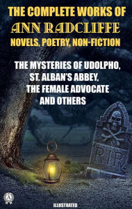 Title: The Complete Works of Ann Radcliffe. Novels. Poetry. Non-Fiction. Illustrated: The Mysteries Of Udolpho. St. Alban'S Abbey. The Female Advocate and others, Author: Ann Radcliffe